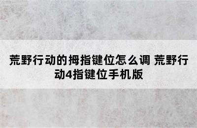 荒野行动的拇指键位怎么调 荒野行动4指键位手机版